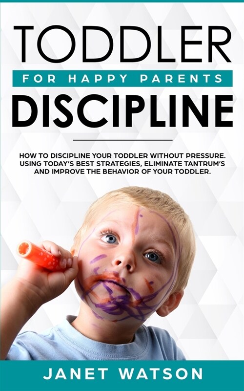 Toddler Discipline: How To Discipline Your Toddler Without Pressure. Using Todays Best Strategies, Eliminate Tantrums and Improve the Be (Paperback)