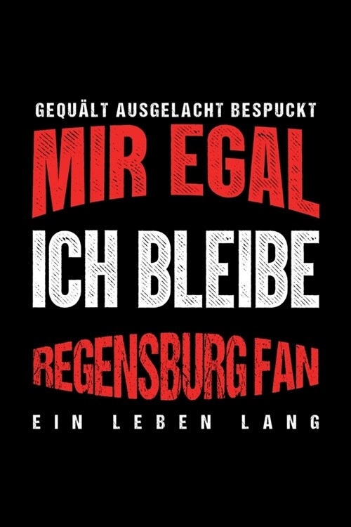 Gequ?t Ausgelacht Bespuckt Mir egal ich bleibe Regensburg Fan ein Leben Lang: Fu?all Soccer Fu?allfeld Fu?allspiel Fangemeinde Schiri Fussball Ges (Paperback)