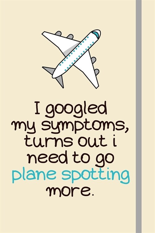 I googled my symptoms, turns out i need to go plane spotting more.: Plane Spotting Book (Blank Lined Journal) - Gifts For Aviation Geeks & Aviation Lo (Paperback)