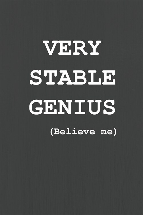 Very Stable Genius Believe Me: Political Humor Notebook Journal Trump Protestor or Supporter Gift 6 x 9 (Paperback)