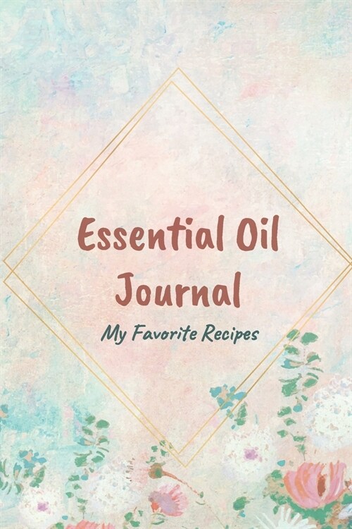 Essential Oil Recipe Journal - Special Blends & Favorite Recipes - 6 x 9 100 pages Blank Notebook Organizer Book 5 (Paperback)