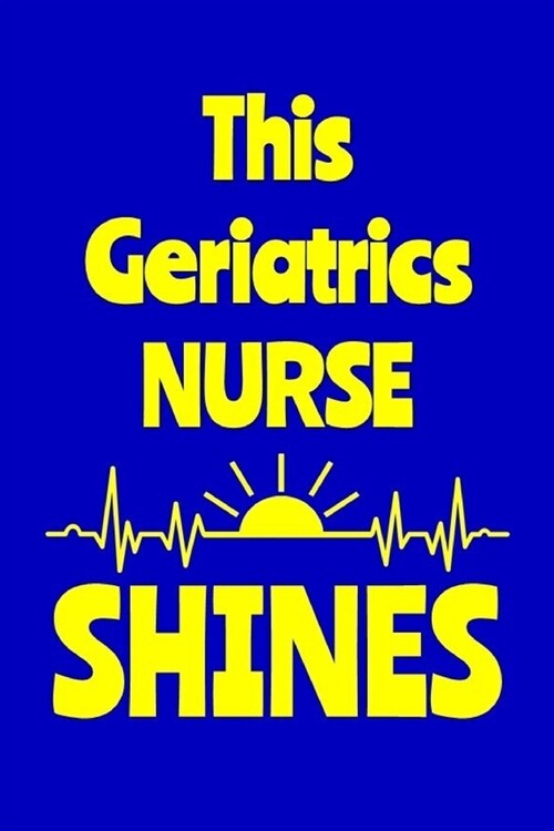 This Geriatrics Nurse Shines: Journal: Appreciation Gift for a Favorite Nurse (Paperback)