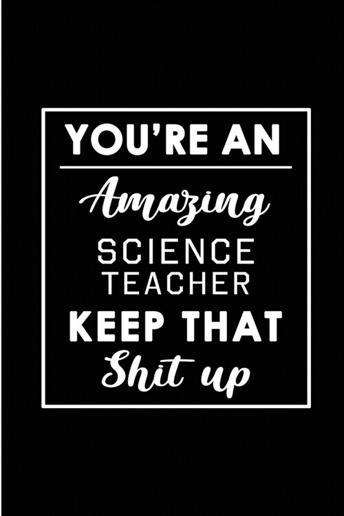 Youre An Amazing Science Teacher. Keep That Shit Up.: Blank Lined Funny Science Teacher Journal Notebook Diary - Perfect Gag Birthday, Appreciation, (Paperback)