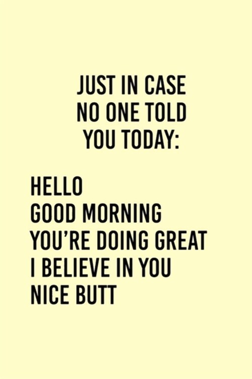 Just in Case No One Told You Today: HELLO GOOD MORNING YOURE DOING GREAT I BELIEVE IN YOU NICE BUTT: Lined Notebook, 110 Pages -Funny and Inspiration (Paperback)