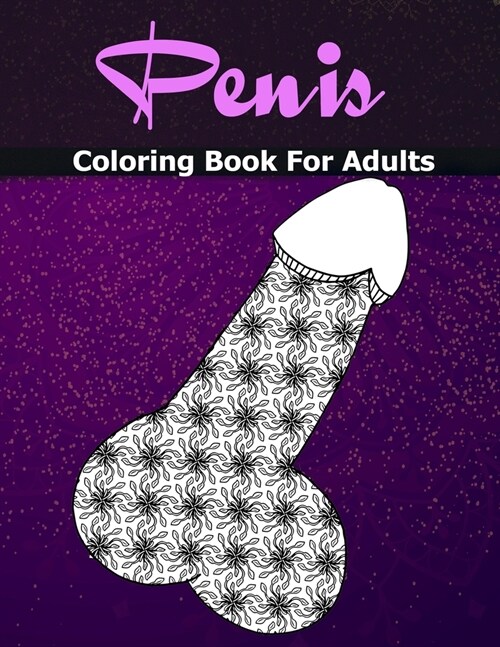 Penis Coloring Books For Adults: Cock Coloring Book For Adults Containing 110 Pages of Stress Relieving Witty and Naughty Dick Coloring Pages In a Pai (Paperback)