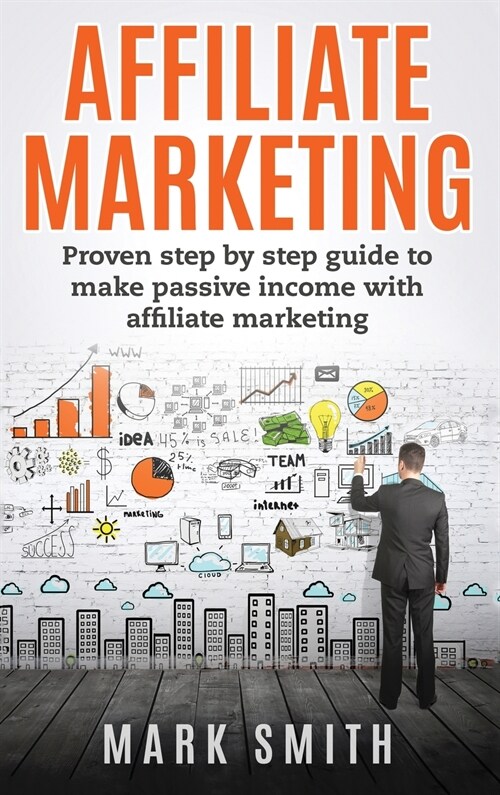 Affiliate Marketing: Proven Step By Step Guide To Make Passive Income With Affiliate Marketing (Hardcover)