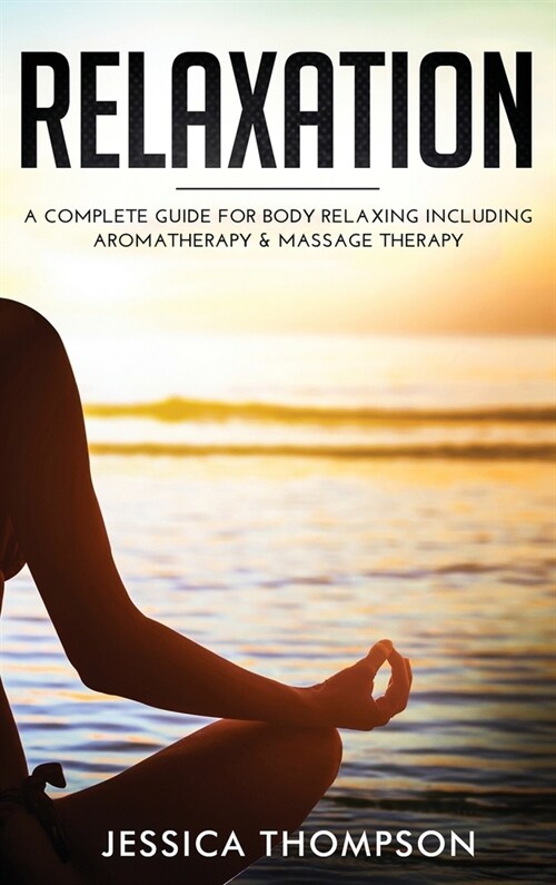 Relaxation: A Complete Guide for Body Relaxing Including Aromatherapy and Massage Therapy (Hardcover)