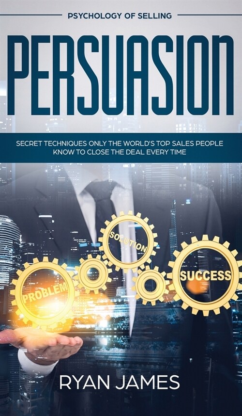 Persuasion: Psychology of Selling - Secret Techniques Only The Worlds Top Sales People Know To Close The Deal Every Time (Influen (Hardcover)