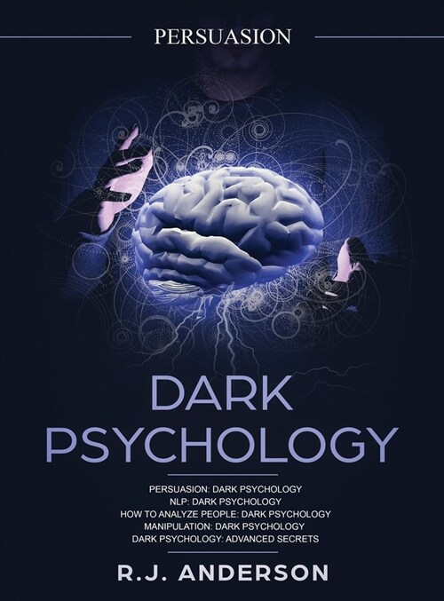 Persuasion: Dark Psychology Series 5 Manuscripts - Persuasion, NLP, How to Analyze People, Manipulation, Dark Psychology Advanced (Hardcover)