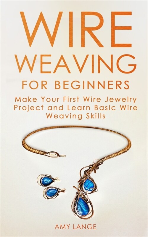 Wire Weaving for Beginners: Make Your First Wire Jewelry Project and Learn Basic Wire Weaving Skills (Paperback)
