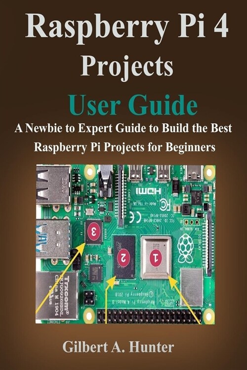 Raspberry Pi 4 Projects User Guide: A Newbie to Expert Guide to Build the Best Raspberry Pi Projects for Beginners (Paperback)