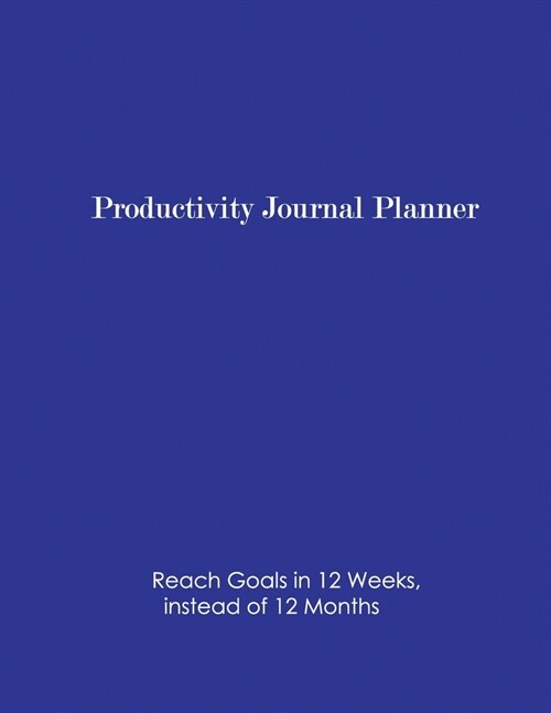 Productivity Journal Planner: Reach Goals in 12 Weeks, instead of 12 Months (Paperback)