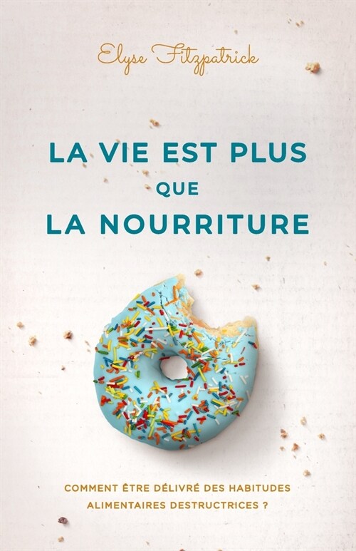 La vie est plus que la nourriture: Comment ?re d?ivr?des habitudes alimentaires destructrices ? (Paperback)