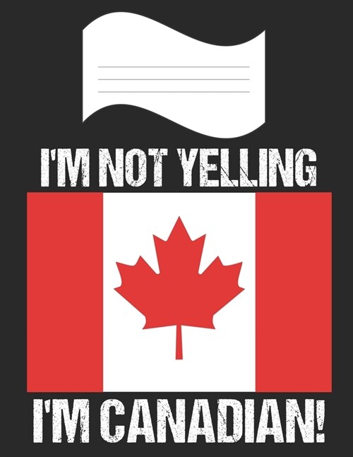Im Not Yelling Im Canadian: Notebook (Journal, Diary) For Canadians - 60 Sheets - 120 Lined Pages (Paperback)