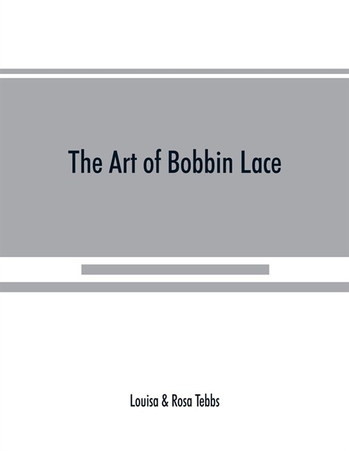 The art of bobbin lace: a practical text book of workmanship in antique and modern lace including Genoese, point de flandre Bruges guipure, du (Paperback)