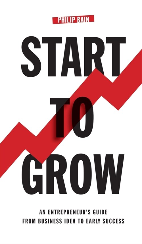 Start To Grow : An Entrepreneurs Guide from Business Idea to Early Success (Hardcover)