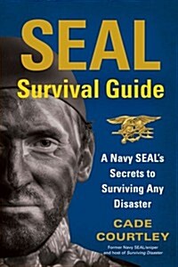 SEAL Survival Guide: A Navy SEALs Secrets to Surviving Any Disaster (Paperback)