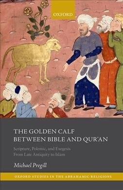 The Golden Calf between Bible and Quran : Scripture, Polemic, and Exegesis From Late Antiquity to Islam (Hardcover)