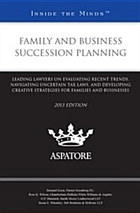 Family and Business Succession Planning: Leading Lawyers on Evaluating Recent Trends, Navigating Uncertain Tax Laws, and Developing Creative Strategie (Paperback)