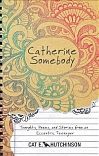 Catherine Somebody: Thoughts, Poems, and Stories from an Eccentric Teenager (Paperback)