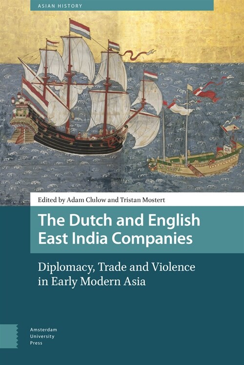 The Dutch and English East India Companies: Diplomacy, Trade and Violence in Early Modern Asia (Paperback)