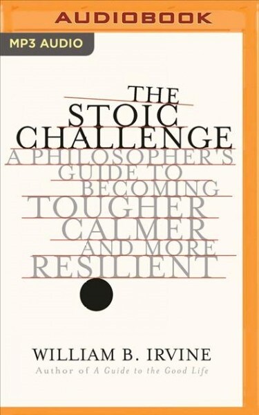 The Stoic Challenge: A Philosophers Guide to Becoming Tougher, Calmer, and More Resilient (MP3 CD)
