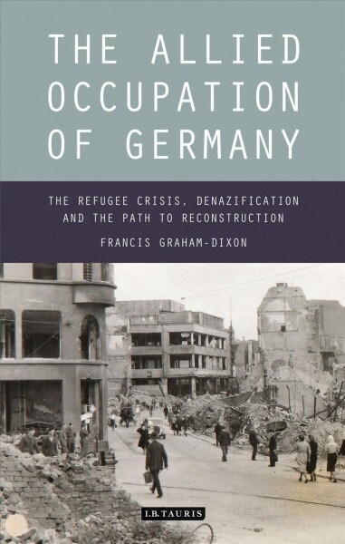 The Allied Occupation of Germany : The Refugee Crisis, Denazification and the Path to Reconstruction (Paperback)