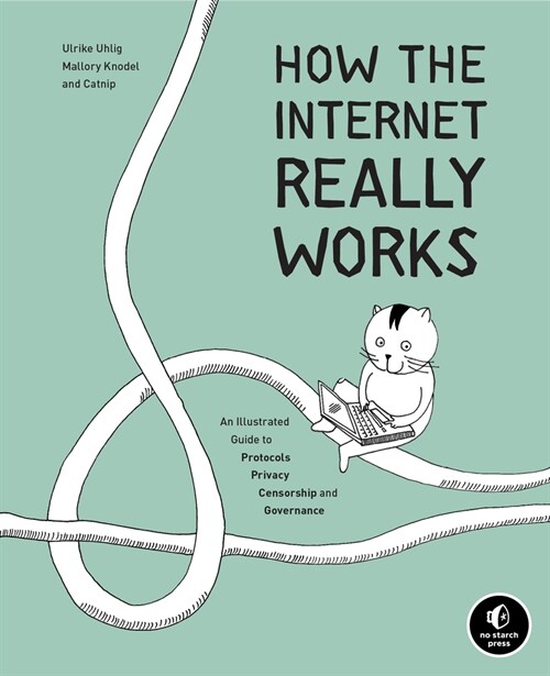 How the Internet Really Works: An Illustrated Guide to Protocols, Privacy, Censorship, and Governance (Hardcover)