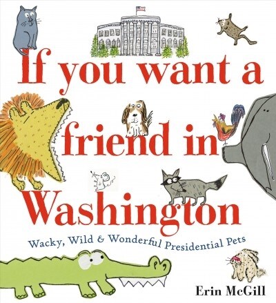 If You Want a Friend in Washington: Wacky, Wild & Wonderful Presidential Pets (Library Binding)