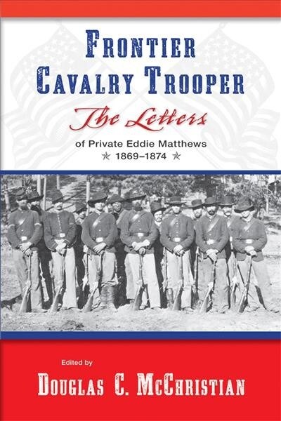 Frontier Cavalry Trooper: The Letters of Private Eddie Matthews, 1869-1874 (Paperback)