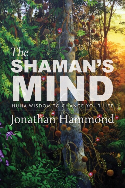 The Shamans Mind: Huna Wisdom to Change Your Life (Paperback)