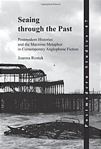 Seaing Through the Past: Postmodern Histories and the Maritime Metaphor in Contemporary Anglophone Fiction (Hardcover)