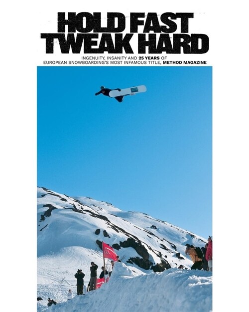 Hold Fast, Tweak Hard : Ingenuity, Insanity and 25 Years of European Snowboardings Most Infamous Title, Method Magazine (Hardcover)