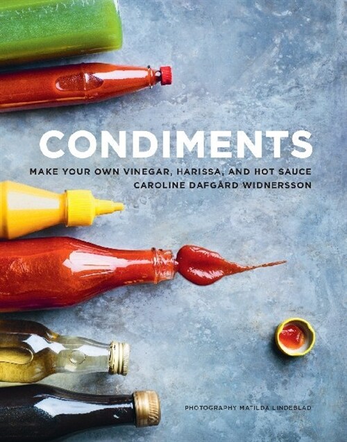 Condiments : Make your own hot sauce, ketchup, mustard, mayo, ferments, pickles and spice blends from scratch (Hardcover)
