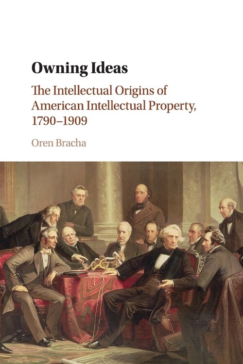 Owning Ideas : The Intellectual Origins of American Intellectual Property, 1790–1909 (Paperback)