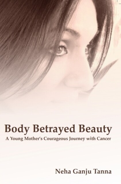 Body Betrayed Beauty : A Young Mothers Courageous Journey with Cancer (Paperback)