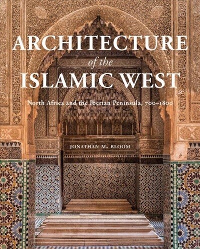 Architecture of the Islamic West: North Africa and the Iberian Peninsula, 700-1800 (Hardcover)