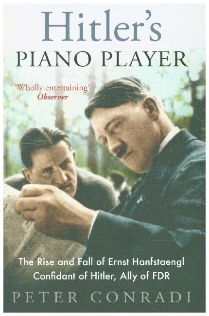 Hitlers Piano Player : The Rise and Fall of Ernst Hanfstaengl - Confidant of Hitler, Ally of Roosevelt (Paperback)