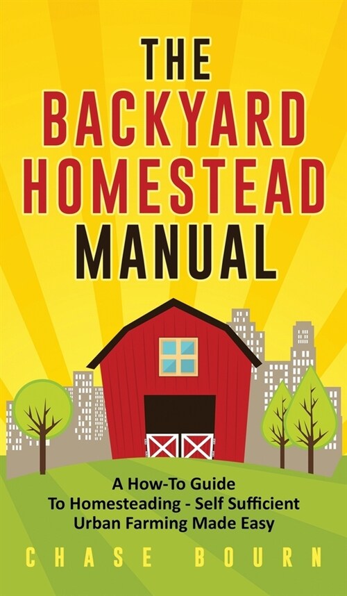 The Backyard Homestead Manual: A How-To Guide to Homesteading - Self Sufficient Urban Farming Made Easy (Hardcover)