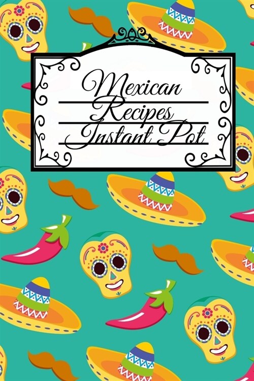 Mexican Recipes Instant Pot: Dia De Los Muertos Blank Recipe Cookbook - Day Of The Dead Mexican Instant Pot Dishes, Crock Pot Meal Ideas & Deliciou (Paperback)