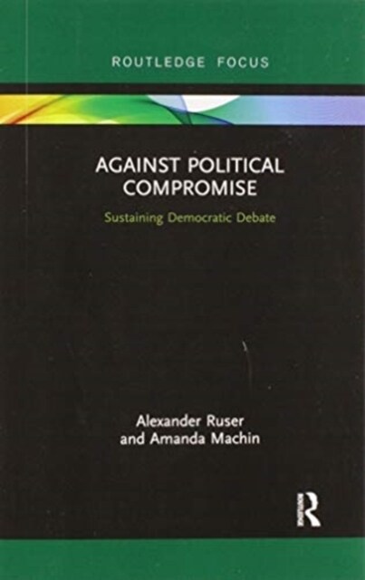 Against Political Compromise : Sustaining Democratic Debate (Paperback)