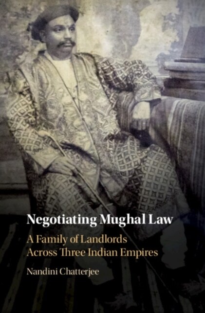 Negotiating Mughal Law : A Family of Landlords Across Three Indian Empires (Hardcover)