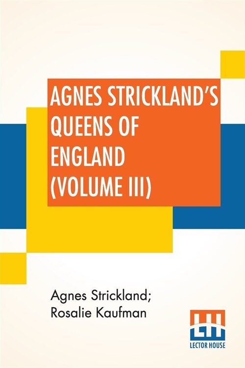 Agnes Stricklands Queens Of England (Volume III): Stories Of The Lives Of The Queens Of England Compiled From Agnes Strickland, For Young People In T (Paperback)