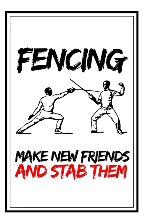 Fencing Make New Friends And Stab Them: Funny Fencing Notebook/Journal (6 X 9) Unique Sabre Gift For Christmas Or Birthday (Paperback)