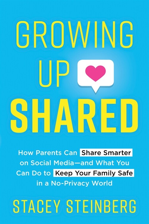 Growing Up Shared: How Parents Can Share Smarter on Social Media--And What You Can Do to Keep Your Family Safe in a No-Privacy World (Paperback)