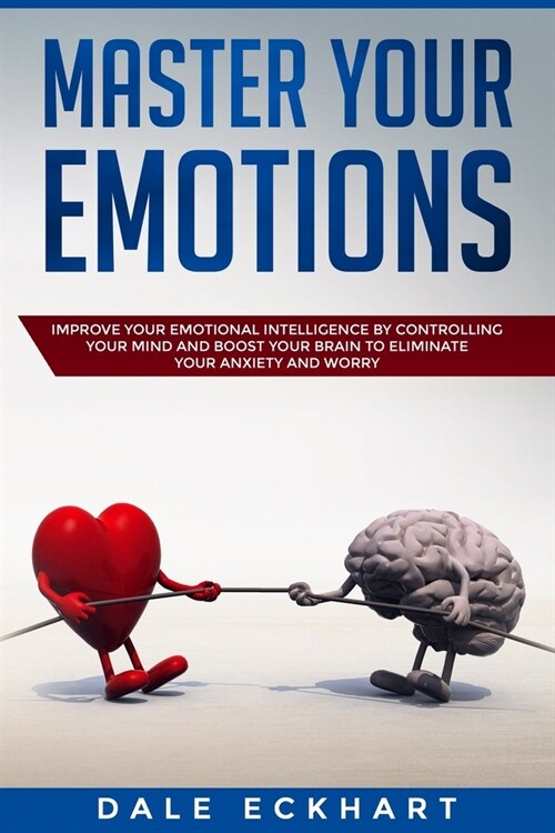 Master your emotions: Improve your emotional intelligence by controlling your mind and boost your brain to eliminate your anxiety and worry (Paperback)