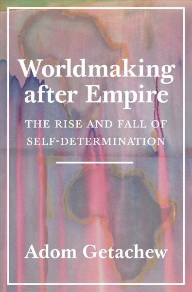 Worldmaking After Empire: The Rise and Fall of Self-Determination (Paperback)