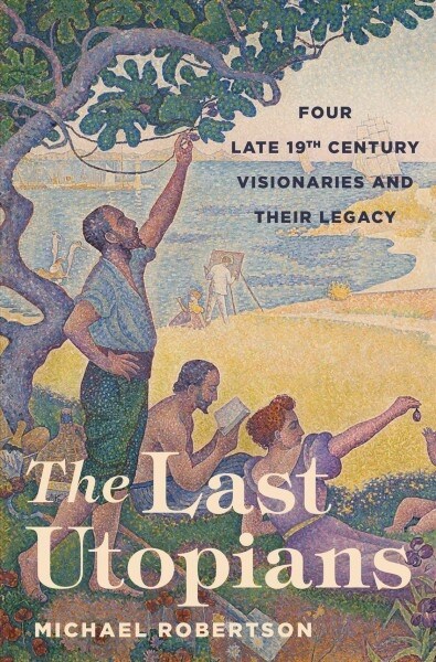 The Last Utopians: Four Late Nineteenth-Century Visionaries and Their Legacy (Paperback)