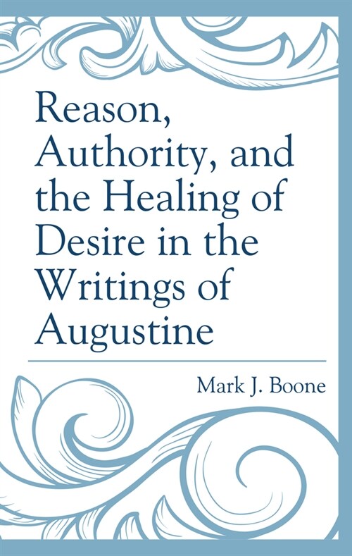 Reason, Authority, and the Healing of Desire in the Writings of Augustine (Hardcover)