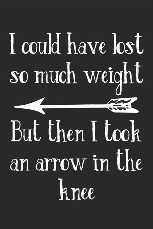 I Could Have Lost So Much Weight But Then I Took An Arrow In The Knee: Blank Fitness Composition Notebook to Take Notes at Work. Plain white Pages. Bu (Paperback)